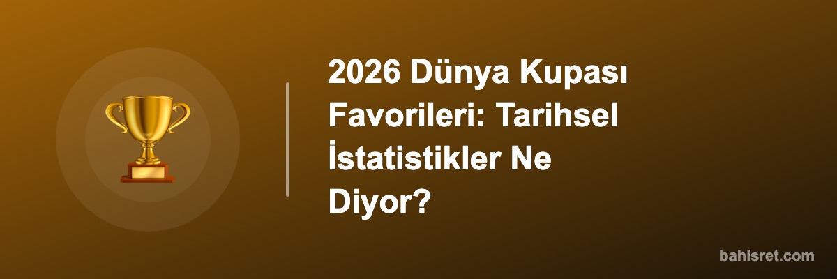 2026 Dünya Kupası Favorileri: Tarihsel İstatistikler Ne Diyor?