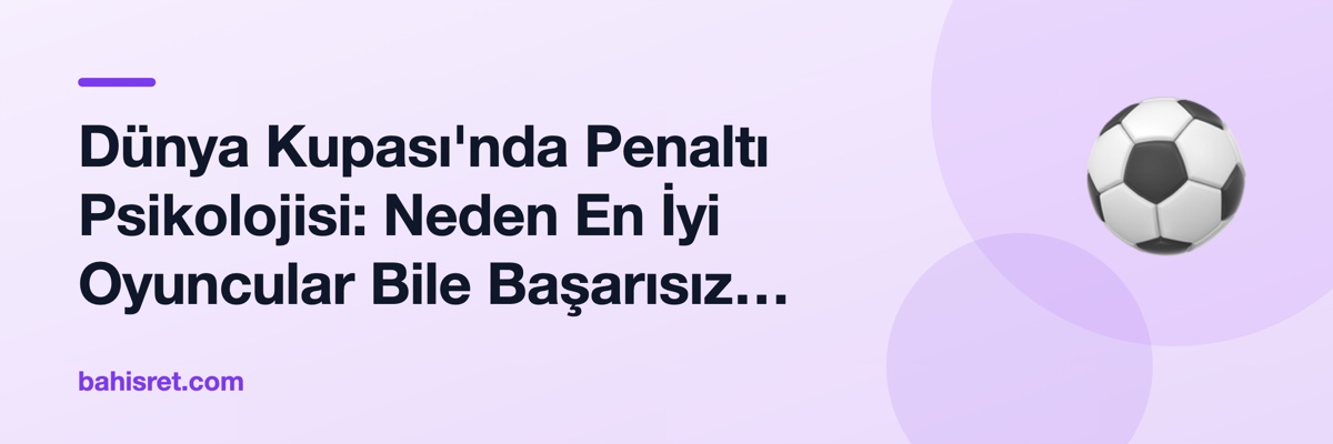 Dünya Kupası'nda Penaltı Psikolojisi: Neden En İyi Oyuncular Bile Başarısız Oluyor?