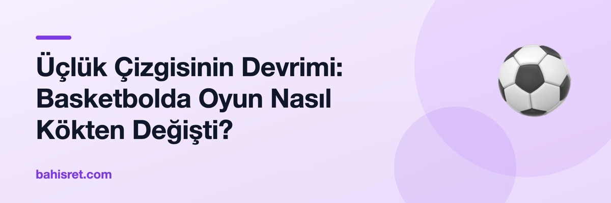 Üçlük Çizgisinin Devrimi: Basketbolda Oyun Nasıl Kökten Değişti?